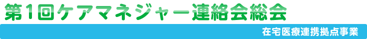 在宅医療連携ケアマネジャー連絡会　第1回連絡会総会